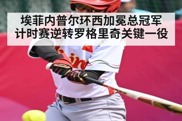 埃菲内普尔环西加冕总冠军 计时赛逆转罗格里奇关键一役